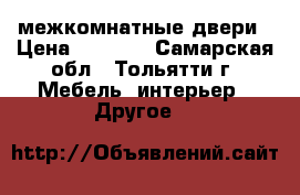 2 межкомнатные двери › Цена ­ 1 300 - Самарская обл., Тольятти г. Мебель, интерьер » Другое   